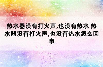 热水器没有打火声,也没有热水 热水器没有打火声,也没有热水怎么回事